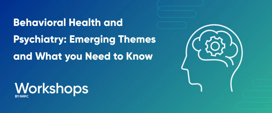 Behavioral Health and Psychiatry: Emerging Themes and What You Need to Know 
