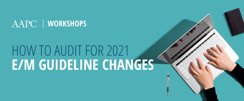 How to Audit for the 2021 E/M Guideline Changes Workshop 