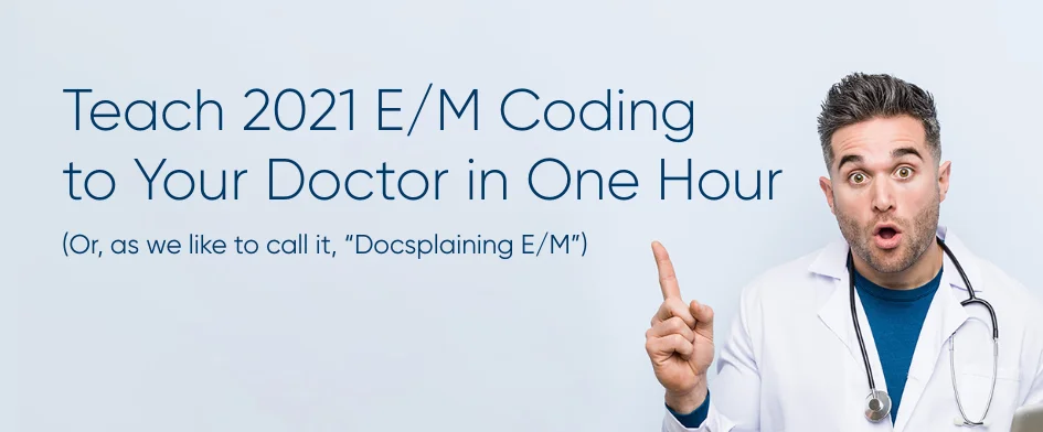 Teach 2021 E/M Coding to Your Doctor in One Hour 